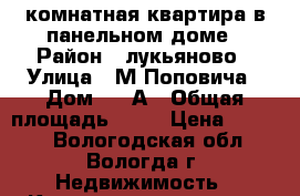 1-комнатная квартира в панельном доме › Район ­ лукьяново › Улица ­ М.Поповича › Дом ­ 24А › Общая площадь ­ 28 › Цена ­ 1 300 - Вологодская обл., Вологда г. Недвижимость » Квартиры продажа   